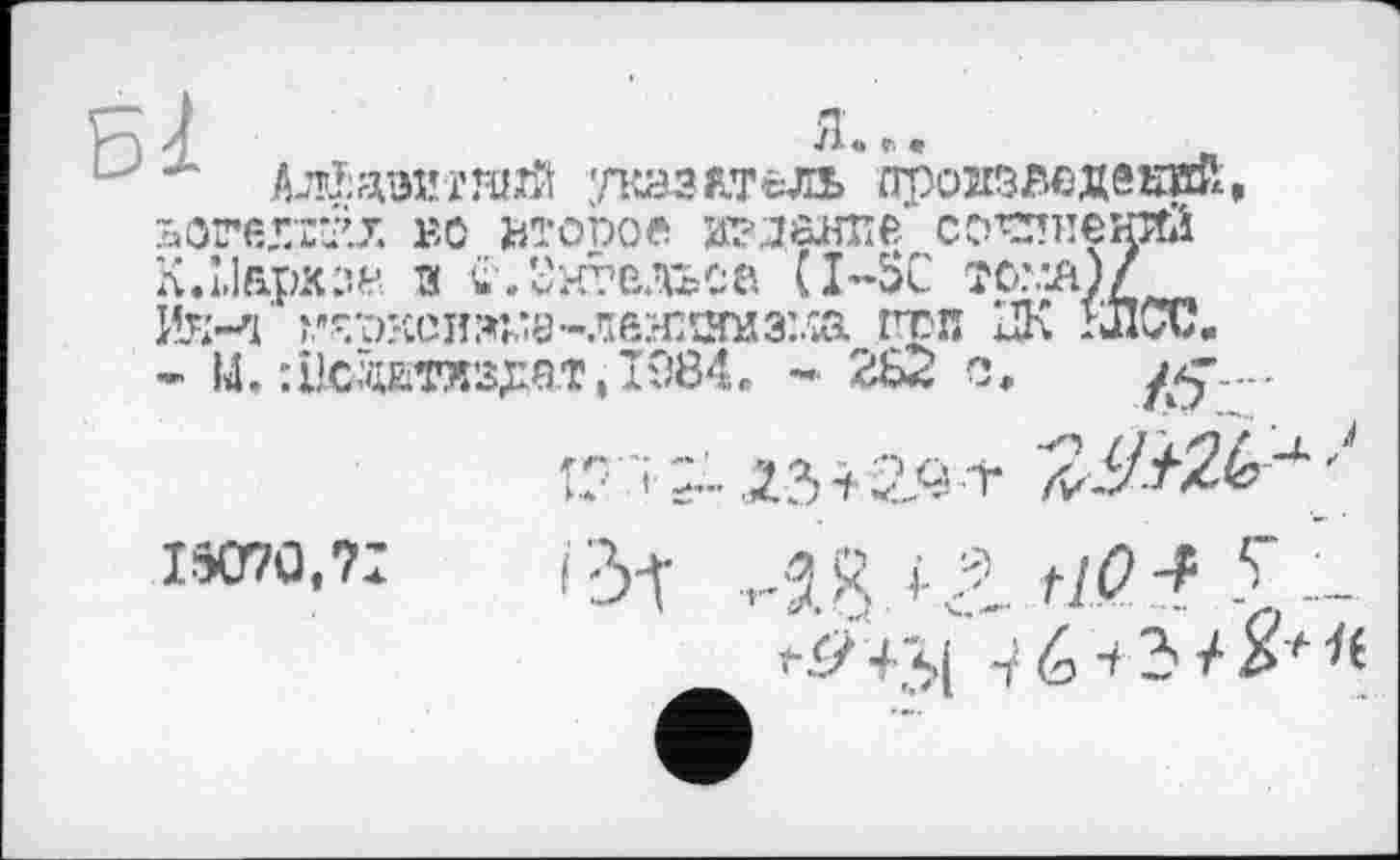 ﻿Л	я...
АлМшггянй указатель провзйедешй» ЬОТбХГГХ вс втопое МЗЛ0ЯПЄ сомнений K.Llapxsfc з €.Енгельса СI—SC îû.va)/ Им гажсіт:е-лвн:шнз:.їа гсп UK !ЛСи.
- 14. :і1сдалздат,І984. - ж с, /.-S’ --'
С "І ~ ЛЗ+2.^ + ЦУМІО '
Iwo.?:	i'3-t ,-■«, і-.:і tiO-f У